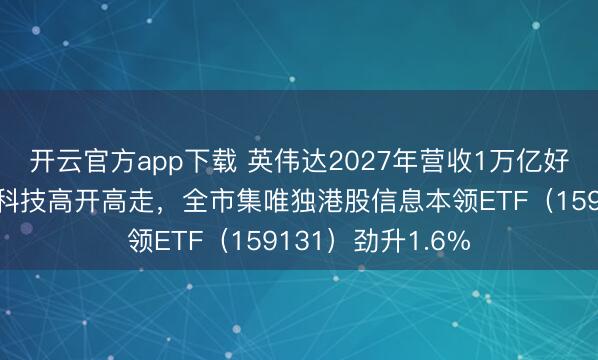 开云官方app下载 英伟达2027年营收1万亿好意思元？港股硬科技高开高走，全市集唯独港股信息本领ETF（159131）劲升1.6%