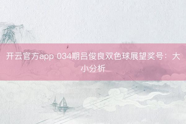 开云官方app 034期吕俊良双色球展望奖号：大小分析