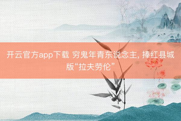 开云官方app下载 穷鬼年青东说念主， 捧红县城版“拉夫劳伦”