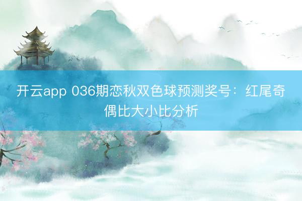 开云app 036期恋秋双色球预测奖号：红尾奇偶比大小比分析