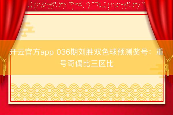 开云官方app 036期刘胜双色球预测奖号：重号奇偶比三区比