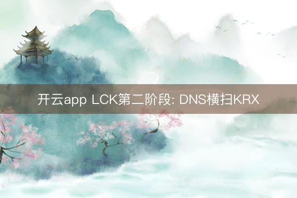 开云app LCK第二阶段: DNS横扫KRX