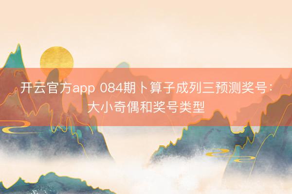 开云官方app 084期卜算子成列三预测奖号：大小奇偶和奖号类型