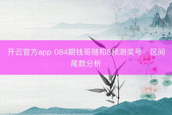 开云官方app 084期钱哥随和8预测奖号：区间尾数分析