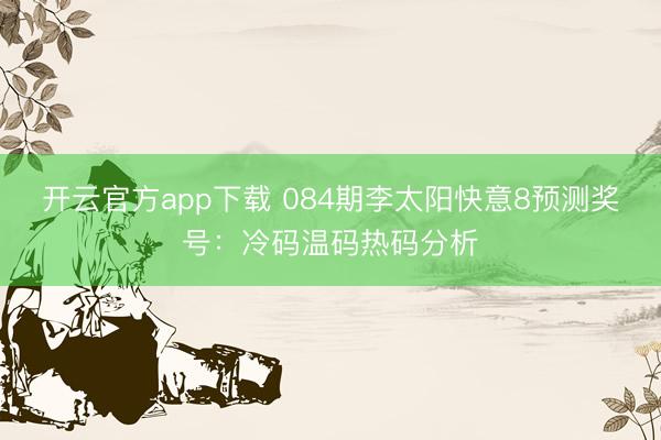 开云官方app下载 084期李太阳快意8预测奖号:冷码温码热码分析