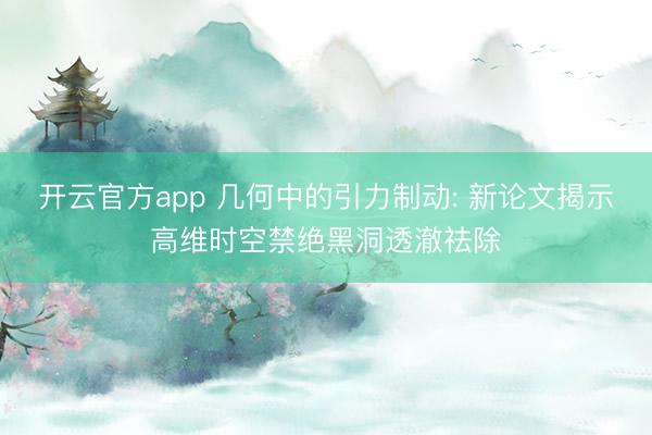 开云官方app 几何中的引力制动: 新论文揭示高维时空禁绝黑洞透澈祛除