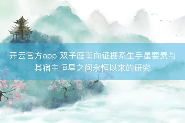 开云官方app 双子座南向证据系生手星要素与其宿主恒星之间永恒以来的研究