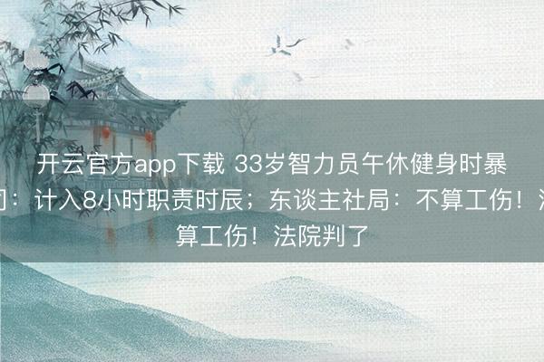 开云官方app下载 33岁智力员午休健身时暴毙，公司：计入8小时职责时辰；东谈主社局：不算工伤！法院判了