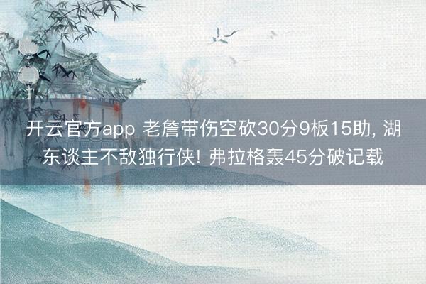 开云官方app 老詹带伤空砍30分9板15助， 湖东谈主不敌独行侠! 弗拉格轰45分破记载