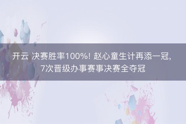 开云 决赛胜率100%! 赵心童生计再添一冠， 7次晋级办事赛事决赛全夺冠