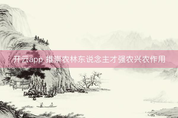 开云app 推崇农林东说念主才强农兴农作用
