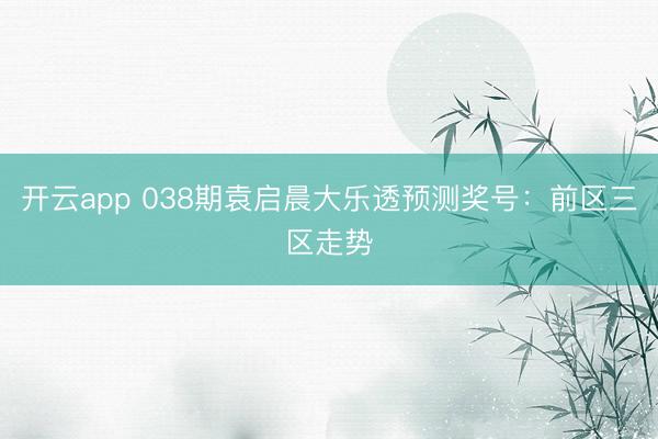 开云app 038期袁启晨大乐透预测奖号:前区三区走势