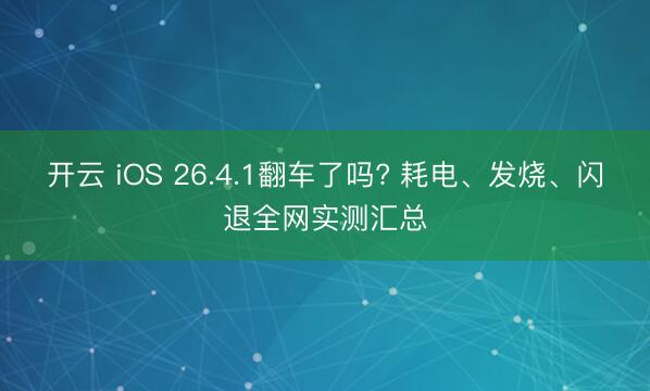 开云 iOS 26.4.1翻车了吗? 耗电、发烧、闪退全网实测汇总