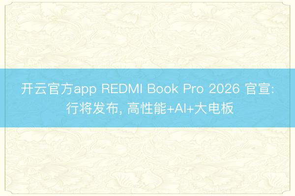 开云官方app REDMI Book Pro 2026 官宣: 行将发布， 高性能+AI+大电板