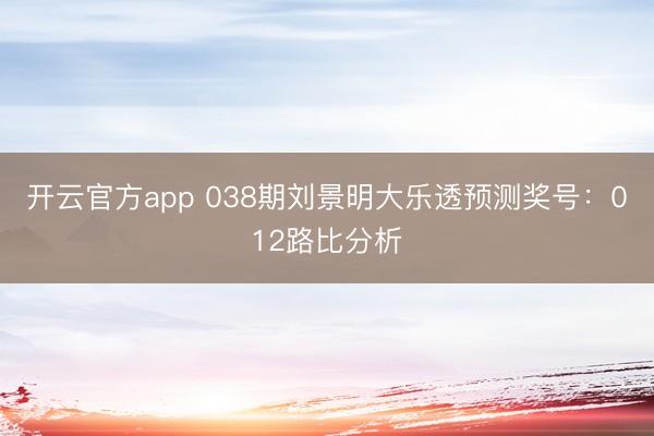 开云官方app 038期刘景明大乐透预测奖号：012路比分析