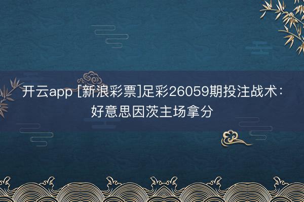 开云app [新浪彩票]足彩26059期投注战术：好意思因茨主场拿分