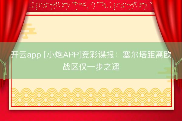 开云app [小炮APP]竞彩谍报：塞尔塔距离欧战区仅一步之遥