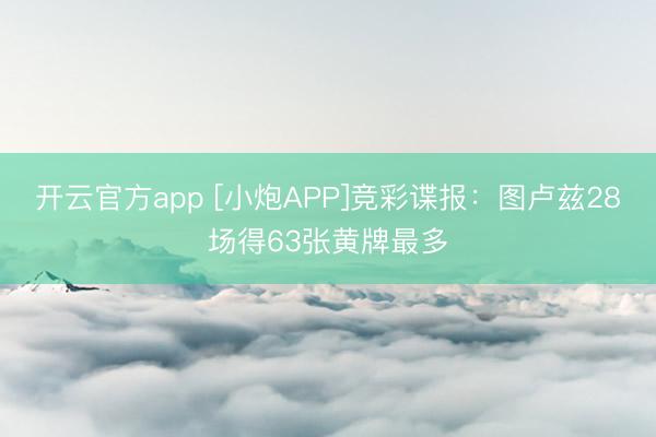 开云官方app [小炮APP]竞彩谍报：图卢兹28场得63张黄牌最多