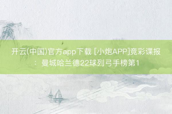 开云(中国)官方app下载 [小炮APP]竞彩谍报：曼城哈兰德22球列弓手榜第1