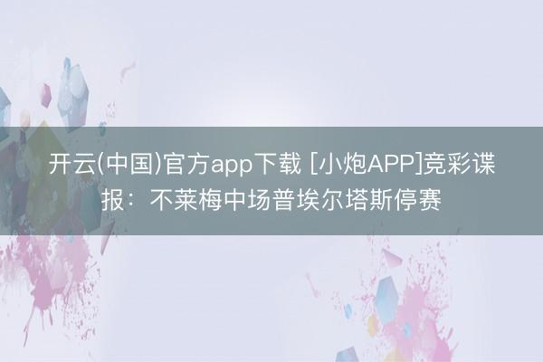 开云(中国)官方app下载 [小炮APP]竞彩谍报：不莱梅中场普埃尔塔斯停赛