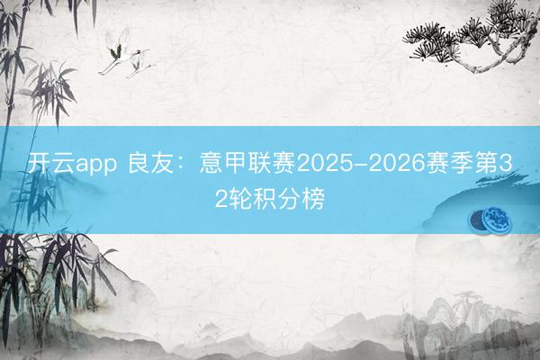 开云app 良友：意甲联赛2025-2026赛季第32轮积分榜