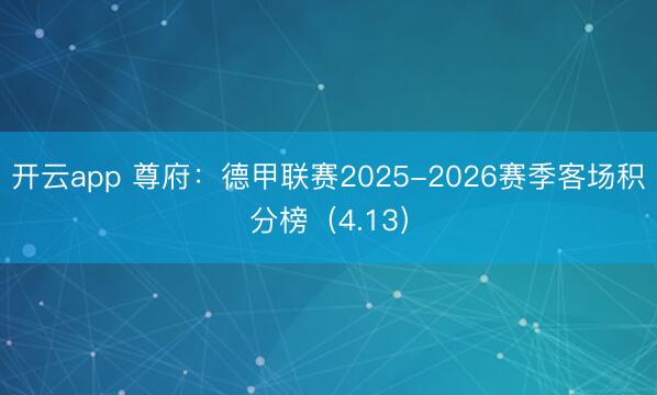 开云app 尊府：德甲联赛2025-2026赛季客场积分榜（4.13）