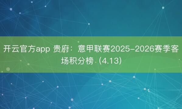 开云官方app 贵府:意甲联赛2025-2026赛季客场积分榜(4.13)