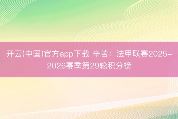 开云(中国)官方app下载 辛苦：法甲联赛2025-2026赛季第29轮积分榜