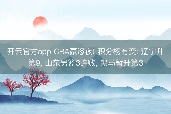 开云官方app CBA豪恣夜! 积分榜有变: 辽宁升第9, 山东男篮3连败, 黑马暂升第3