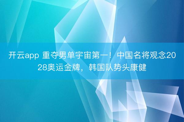 开云app 重夺男单宇宙第一!中国名将观念2028奥运金牌,韩国队势头康健