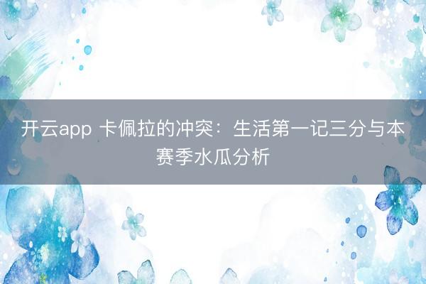 开云app 卡佩拉的冲突：生活第一记三分与本赛季水瓜分析