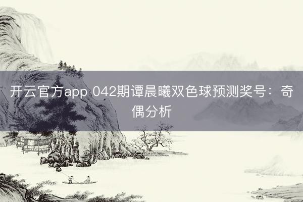开云官方app 042期谭晨曦双色球预测奖号:奇偶分析