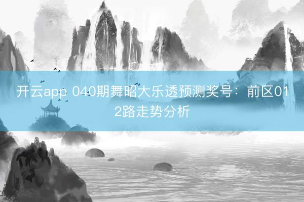 开云app 040期舞昭大乐透预测奖号：前区012路走势分析
