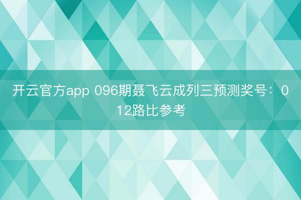 开云官方app 096期聂飞云成列三预测奖号：012路比参考