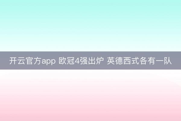 开云官方app 欧冠4强出炉 英德西式各有一队