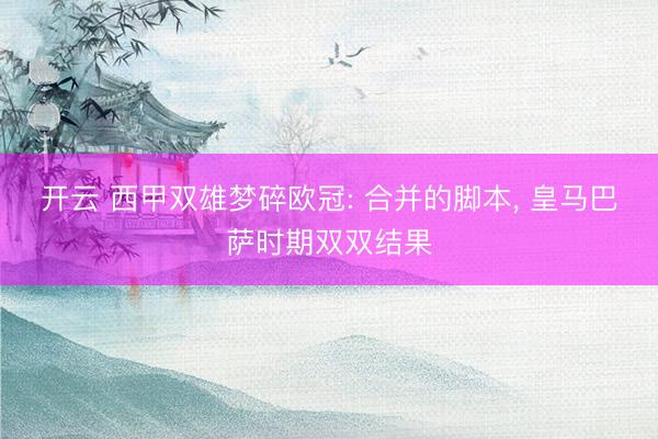 开云 西甲双雄梦碎欧冠: 合并的脚本， 皇马巴萨时期双双结果