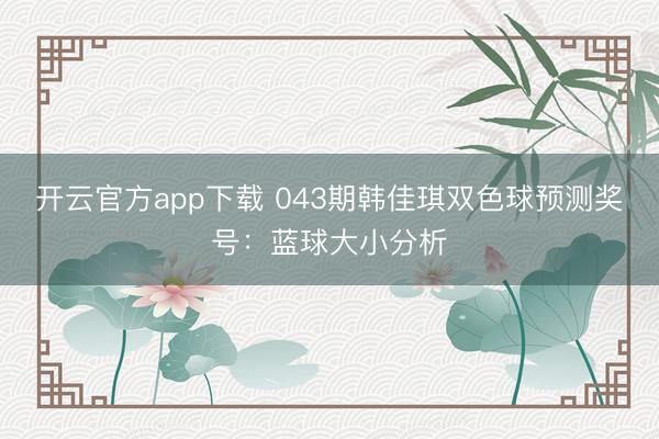 开云官方app下载 043期韩佳琪双色球预测奖号：蓝球大小分析