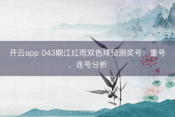 开云app 043期江红雨双色球预测奖号：重号、连号分析