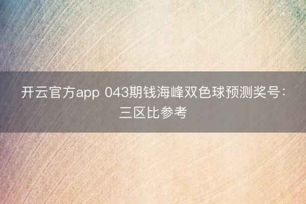 开云官方app 043期钱海峰双色球预测奖号：三区比参考