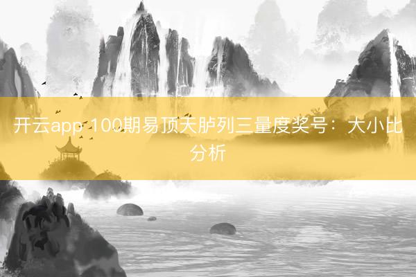 开云app 100期易顶天胪列三量度奖号：大小比分析