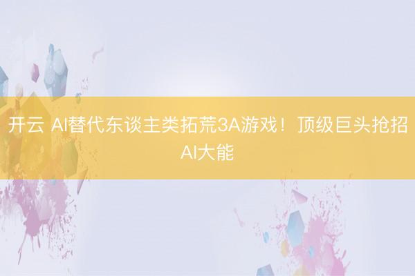 开云 AI替代东谈主类拓荒3A游戏！顶级巨头抢招AI大能