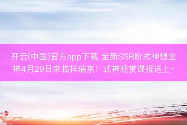 开云(中国)官方app下载 全新SSR阶式神想金神4月29日来临祥瑞京！式神观赏谍报送上~