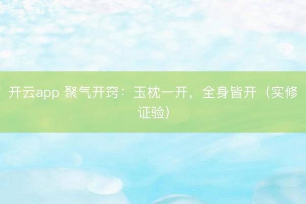 开云app 聚气开窍：玉枕一开，全身皆开（实修证验）
