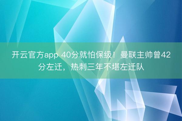 开云官方app 40分就怕保级！曼联主帅曾42分左迁，热刺三年不堪左迁队