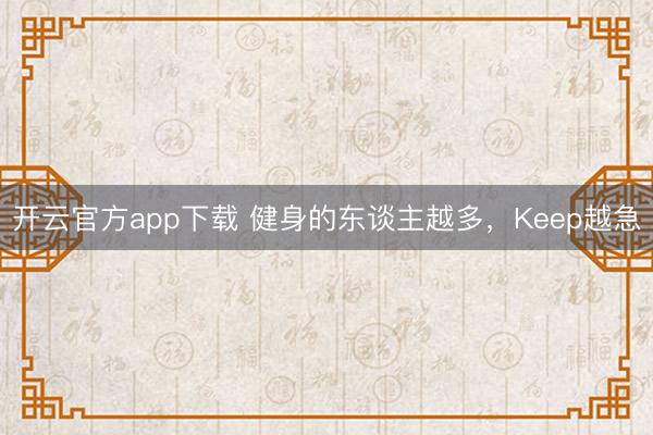 开云官方app下载 健身的东谈主越多，Keep越急