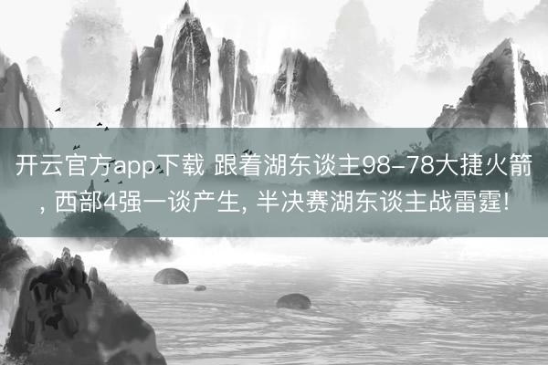开云官方app下载 跟着湖东谈主98-78大捷火箭， 西部4强一谈产生， 半决赛湖东谈主战雷霆!