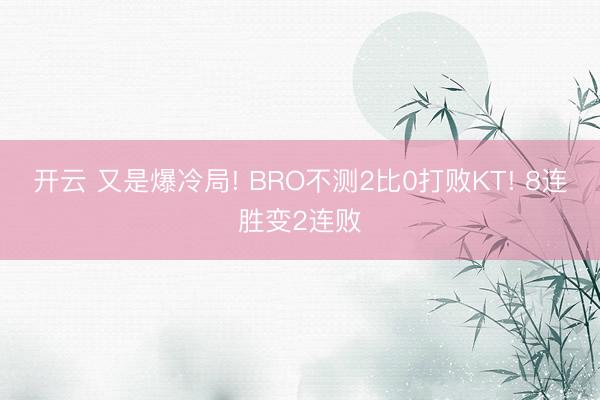 开云 又是爆冷局! BRO不测2比0打败KT! 8连胜变2连败