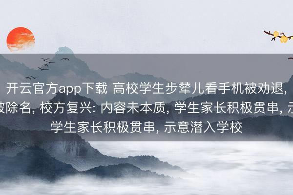 开云官方app下载 高校学生步辇儿看手机被劝退， 4名教师也被除名， 校方复兴: 内容未本质， 学生家长积极贯串， 示意潜入学校