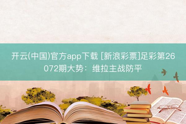 开云(中国)官方app下载 [新浪彩票]足彩第26072期大势：维拉主战防平