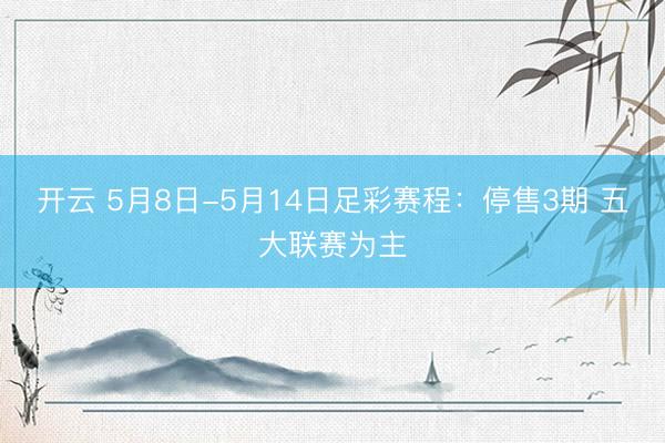 开云 5月8日-5月14日足彩赛程：停售3期 五大联赛为主
